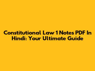 Constitutional Law 1 Notes PDF In Hindi: Your Ultimate Guide