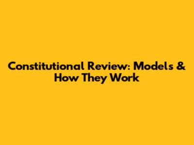 Constitutional Review: Models & How They Work