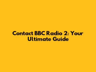 Contact BBC Radio 2: Your Ultimate Guide