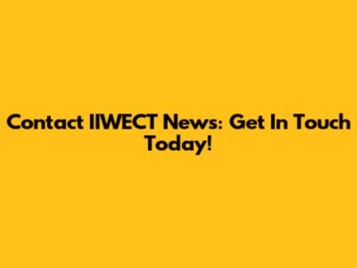 Contact IIWECT News: Get In Touch Today!
