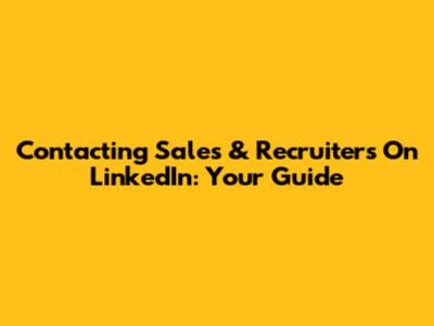 Contacting Sales & Recruiters On LinkedIn: Your Guide