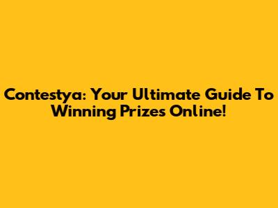 Contestya: Your Ultimate Guide To Winning Prizes Online!