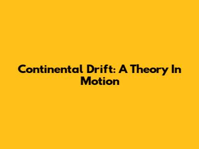 Continental Drift: A Theory In Motion