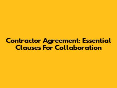 Contractor Agreement: Essential Clauses For Collaboration