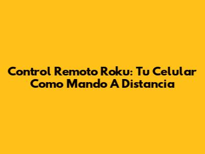 Control Remoto Roku: Tu Celular Como Mando A Distancia