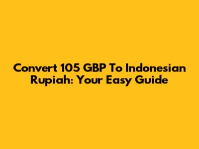 Convert 105 GBP To Indonesian Rupiah: Your Easy Guide