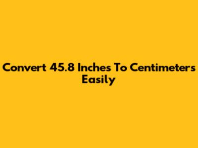 Convert 45.8 Inches To Centimeters Easily