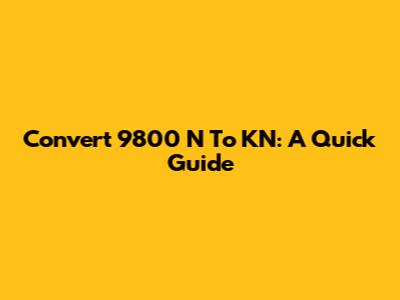 Convert 9800 N To KN: A Quick Guide