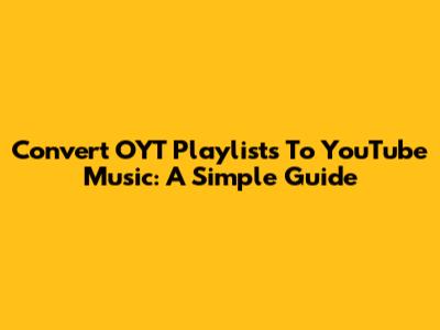 Convert OYT Playlists To YouTube Music: A Simple Guide