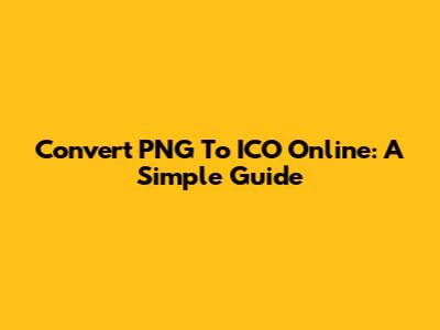 Convert PNG To ICO Online: A Simple Guide
