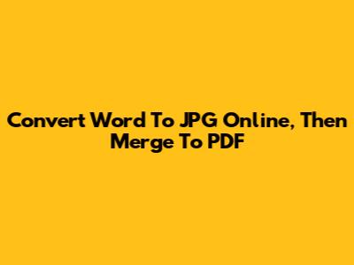 Convert Word To JPG Online, Then Merge To PDF