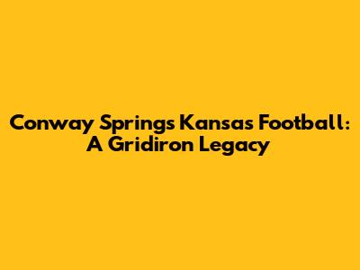 Conway Springs Kansas Football: A Gridiron Legacy