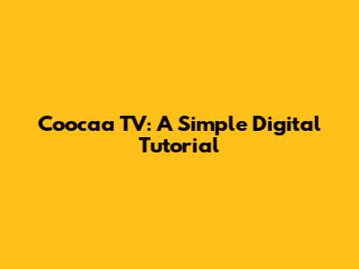 Coocaa TV: A Simple Digital Tutorial