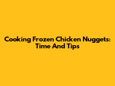 Cooking Frozen Chicken Nuggets: Time And Tips