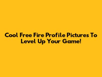 Cool Free Fire Profile Pictures To Level Up Your Game!