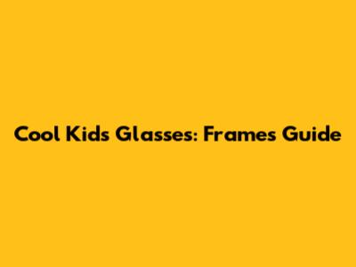 Cool Kids' Glasses: Frames Guide