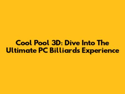 Cool Pool 3D: Dive Into The Ultimate PC Billiards Experience