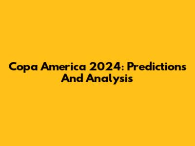 Copa America 2024: Predictions And Analysis
