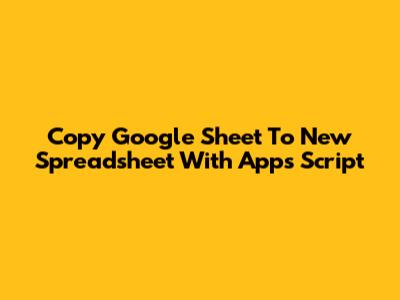 Copy Google Sheet To New Spreadsheet With Apps Script
