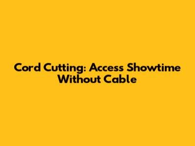 Cord Cutting: Access Showtime Without Cable