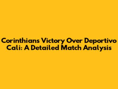 Corinthians' Victory Over Deportivo Cali: A Detailed Match Analysis