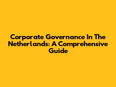 Corporate Governance In The Netherlands: A Comprehensive Guide