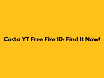 Costa YT Free Fire ID: Find It Now!