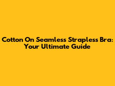 Cotton On Seamless Strapless Bra: Your Ultimate Guide