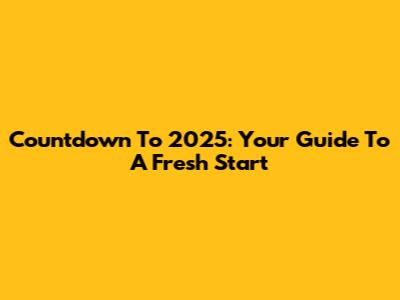 Countdown To 2025: Your Guide To A Fresh Start