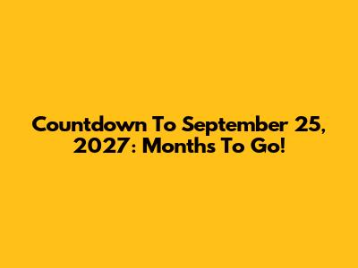 Countdown To September 25, 2027: Months To Go!
