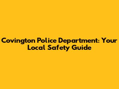 Covington Police Department: Your Local Safety Guide