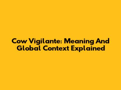 Cow Vigilante: Meaning And Global Context Explained
