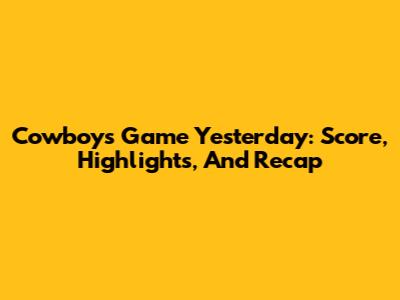 Cowboys Game Yesterday: Score, Highlights, And Recap