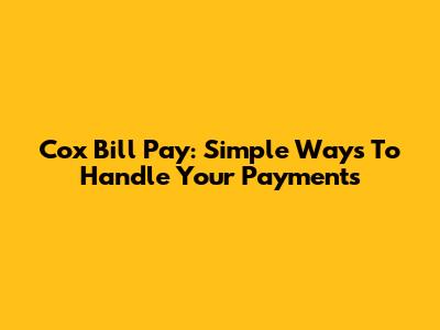 Cox Bill Pay: Simple Ways To Handle Your Payments