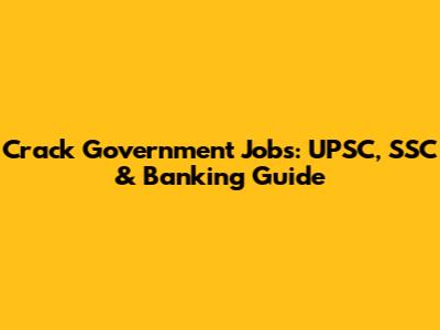 Crack Government Jobs: UPSC, SSC & Banking Guide