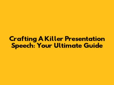 Crafting A Killer Presentation Speech: Your Ultimate Guide