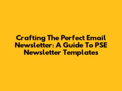 Crafting The Perfect Email Newsletter: A Guide To PSE Newsletter Templates