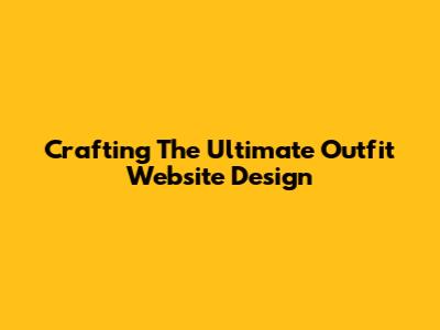 Crafting The Ultimate Outfit Website Design