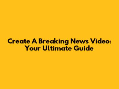 Create A Breaking News Video: Your Ultimate Guide