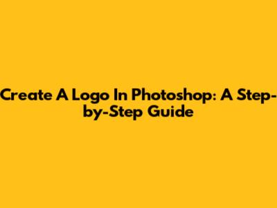 Create A Logo In Photoshop: A Step-by-Step Guide