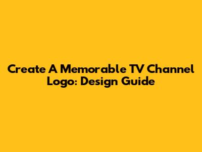 Create A Memorable TV Channel Logo: Design Guide