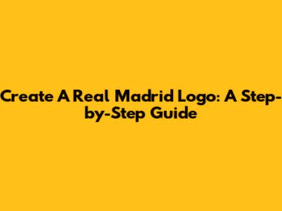 Create A Real Madrid Logo: A Step-by-Step Guide