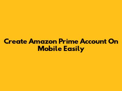 Create Amazon Prime Account On Mobile Easily
