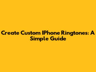 Create Custom IPhone Ringtones: A Simple Guide