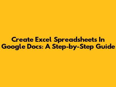 Create Excel Spreadsheets In Google Docs: A Step-by-Step Guide