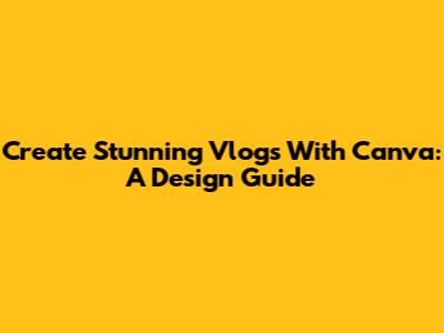 Create Stunning Vlogs With Canva: A Design Guide