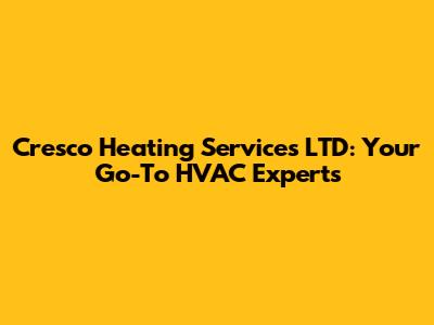 Cresco Heating Services LTD: Your Go-To HVAC Experts