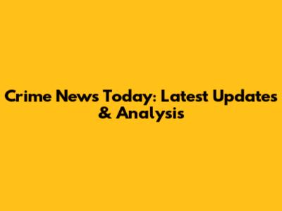 Crime News Today: Latest Updates & Analysis