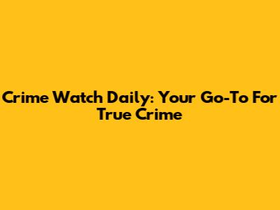 Crime Watch Daily: Your Go-To For True Crime