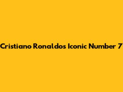 Cristiano Ronaldo's Iconic Number 7